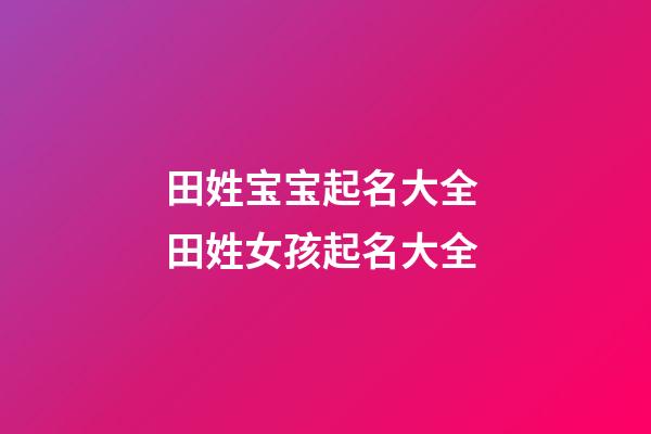 田姓宝宝起名大全 田姓女孩起名大全